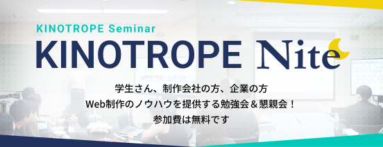 Web業界に興味のある学生さんや、企業の方、また同業者の方にKINOTROPEの制作手法や実際の仕事のやり方など教えちゃいます!「興味がある」「ちょっと知りたい」「交流したい」も大歓迎です!食事や飲み物も提供しますので、是非お越しください。