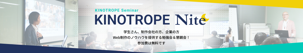 Web業界に興味のある学生さんや、企業の方、また同業者の方にKINOTROPEの制作手法や実際の仕事のやり方など教えちゃいます!「興味がある」「ちょっと知りたい」「交流したい」も大歓迎です!食事や飲み物も提供しますので、是非お越しください。