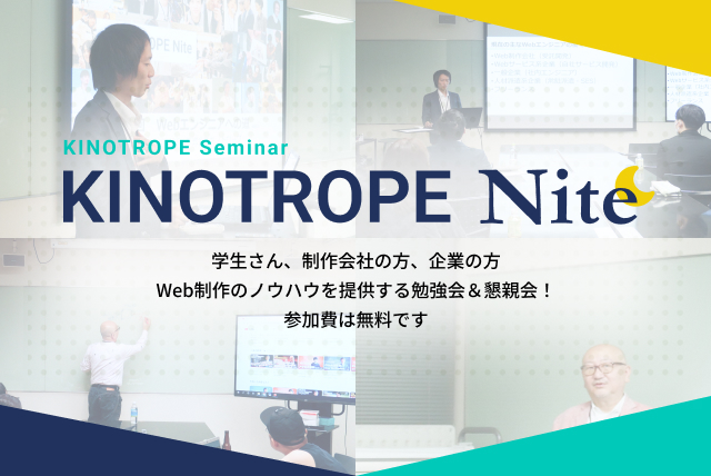 Web業界に興味のある学生さんや、企業の方、また同業者の方にKINOTROPEの制作手法や実際の仕事のやり方など教えちゃいます!「興味がある」「ちょっと知りたい」「交流したい」も大歓迎です!食事や飲み物も提供しますので、是非お越しください。