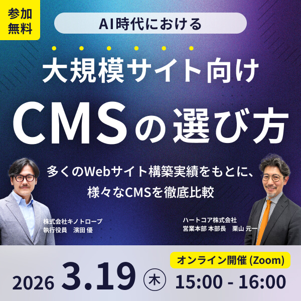 ＜キノトロープ x ハートコア共催＞ AI時代における大規模サイト向けCMSの選び方 〜多くのWebサイト構築実績をもとに、様々なCMSを徹底比較〜