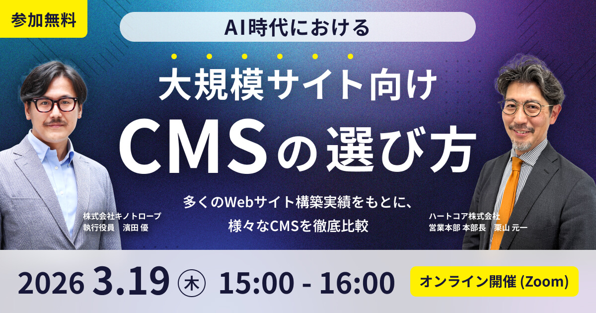 <キノトロープ x ハートコア共催> AI時代における大規模サイト向けCMSの選び方 〜多くのWebサイト構築実績をもとに、様々なCMSを徹底比較〜